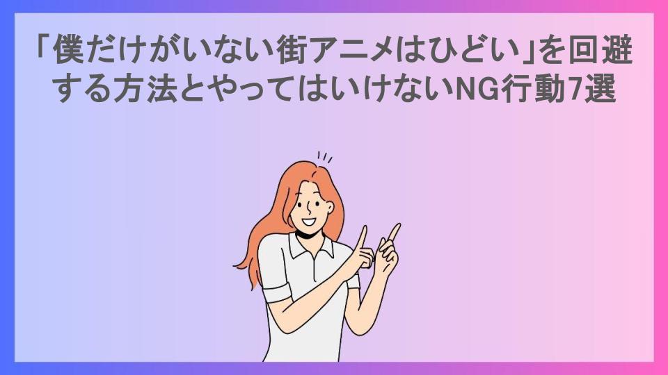 「僕だけがいない街アニメはひどい」を回避する方法とやってはいけないNG行動7選